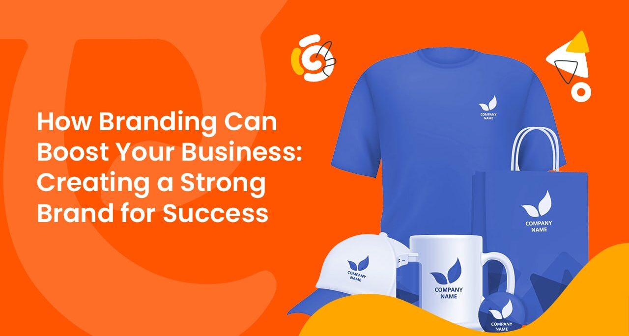 How Branding Can Boost Your Business: Creating a Strong Brand for Success